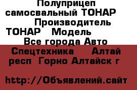 Полуприцеп самосвальный ТОНАР 952301 › Производитель ­ ТОНАР › Модель ­ 952 301 - Все города Авто » Спецтехника   . Алтай респ.,Горно-Алтайск г.